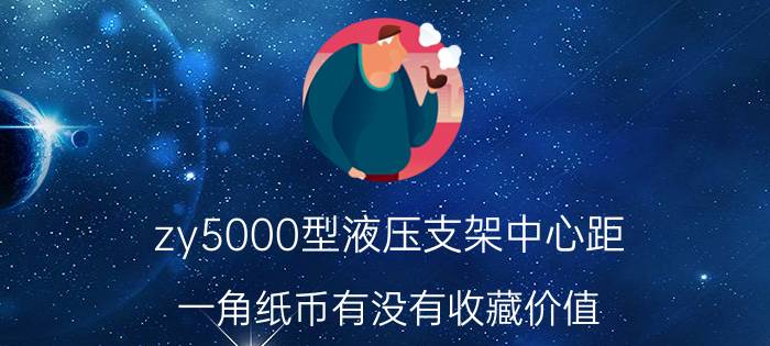 zy5000型液压支架中心距 一角纸币有没有收藏价值？